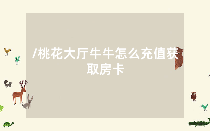 /桃花大厅牛牛怎么充值获取房卡
