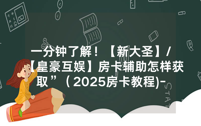 一分钟了解！【新大圣】/【皇豪互娱】房卡辅助怎样获取”（2025房卡教程)-知乎