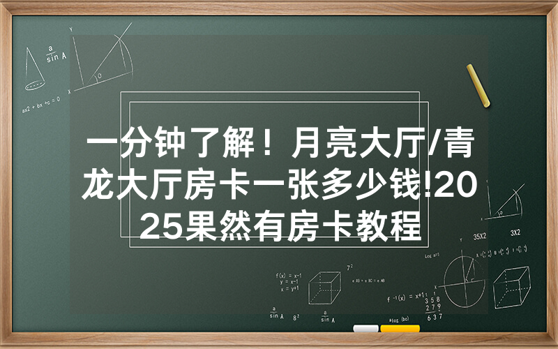 一分钟了解！月亮大厅/青龙大厅房卡一张多少钱!2025果然有房卡教程