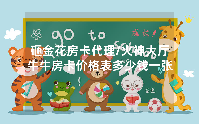 砸金花房卡代理/火神大厅牛牛房卡价格表多少钱一张