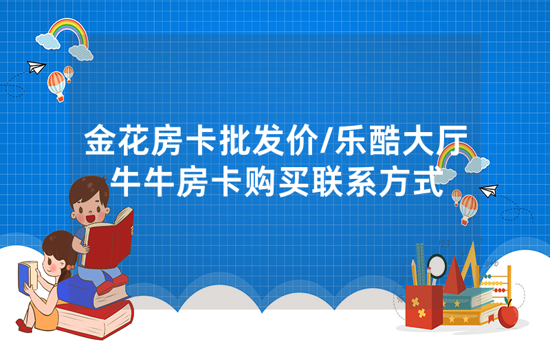 金花房卡批发价/乐酷大厅牛牛房卡购买联系方式