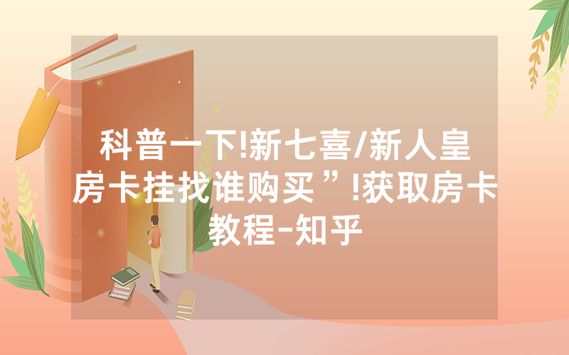 科普一下!新七喜/新人皇房卡挂找谁购买”!获取房卡教程-知乎
