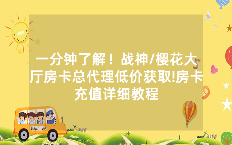 一分钟了解！战神/樱花大厅房卡总代理低价获取!房卡充值详细教程