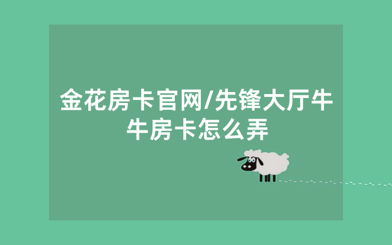 金花房卡官网/先锋大厅牛牛房卡怎么弄