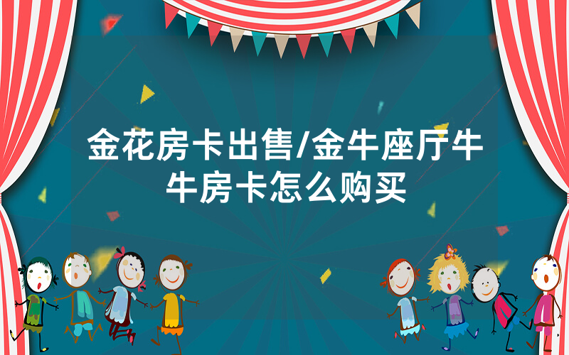 金花房卡出售/金牛座厅牛牛房卡怎么购买