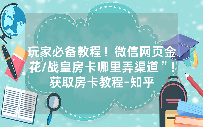 玩家必备教程！微信网页金花/战皇房卡哪里弄渠道”!获取房卡教程-知乎