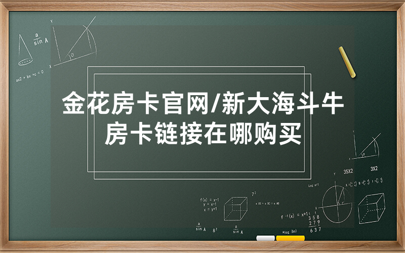 金花房卡官网/新大海斗牛房卡链接在哪购买