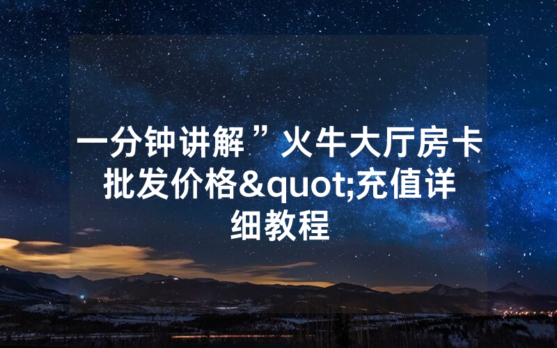 一分钟讲解”火牛大厅房卡批发价格"充值详细教程