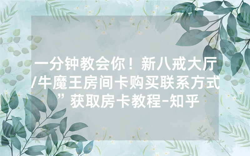 一分钟教会你！新八戒大厅/牛魔王房间卡购买联系方式”获取房卡教程-知乎