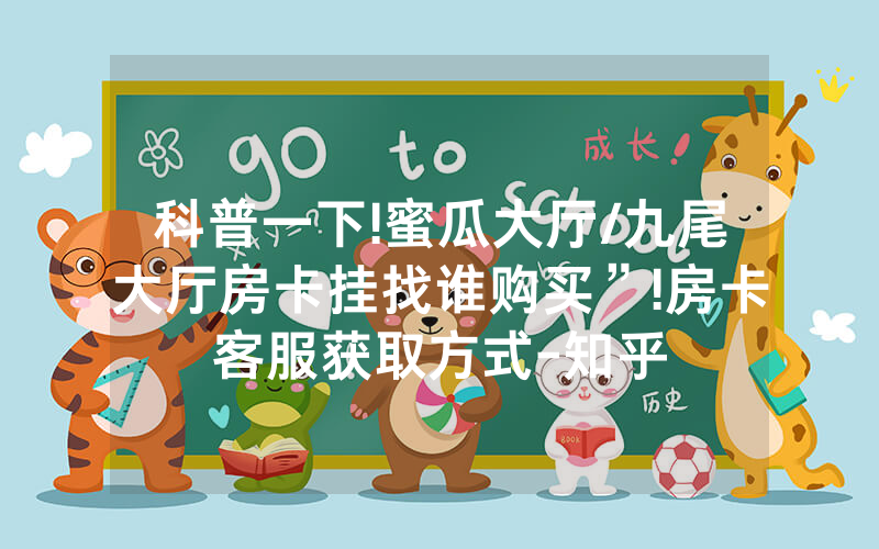 科普一下!蜜瓜大厅/九尾大厅房卡挂找谁购买”!房卡客服获取方式-知乎
