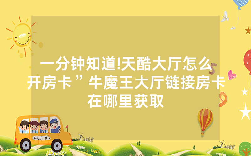 一分钟知道!天酷大厅怎么开房卡”牛魔王大厅链接房卡在哪里获取