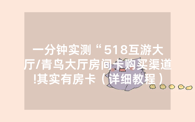 一分钟实测“518互游大厅/青鸟大厅房间卡购买渠道!其实有房卡（详细教程）