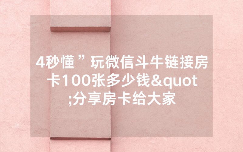 4秒懂”玩微信斗牛链接房卡100张多少钱"分享房卡给大家