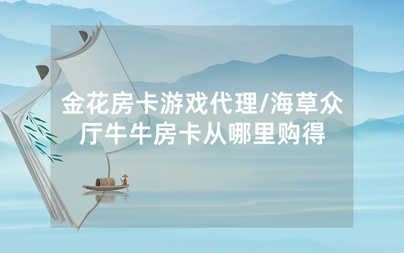 金花房卡游戏代理/海草众厅牛牛房卡从哪里购得