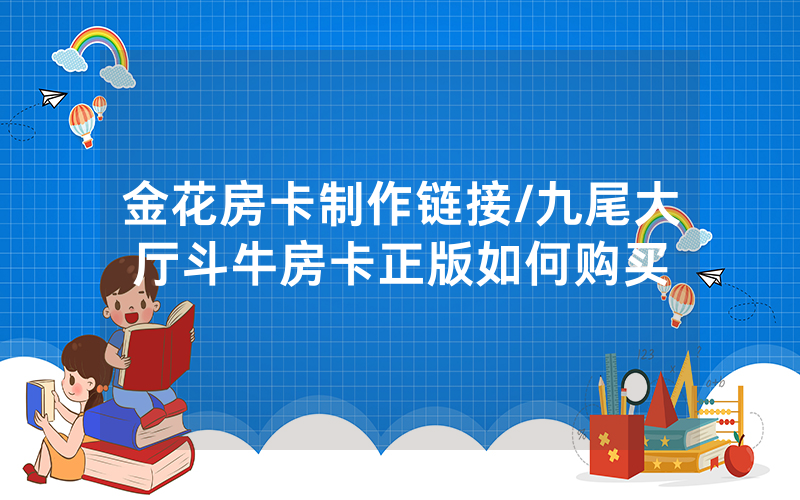 金花房卡制作链接/九尾大厅斗牛房卡正版如何购买