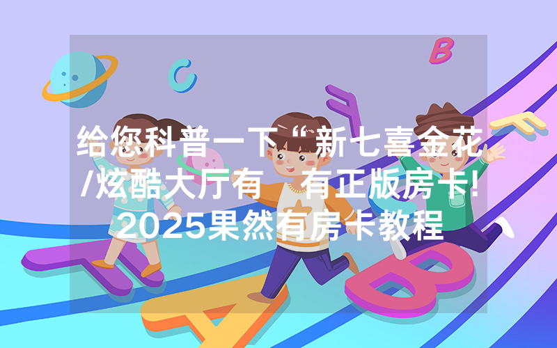 给您科普一下“新七喜金花/炫酷大厅有沒有正版房卡!2025果然有房卡教程