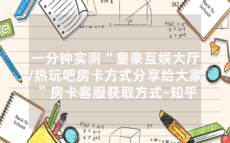 一分钟实测“皇豪互娱大厅/热玩吧房卡方式分享给大家”房卡客服获取方式-知乎