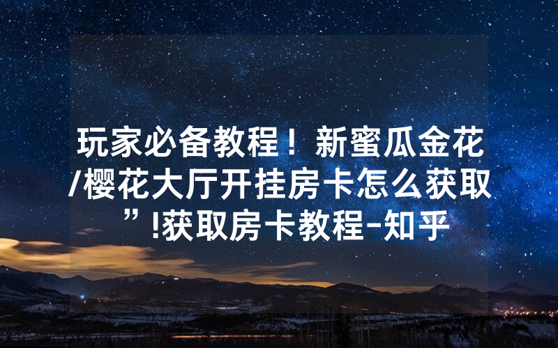 玩家必备教程！新蜜瓜金花/樱花大厅开挂房卡怎么获取”!获取房卡教程-知乎
