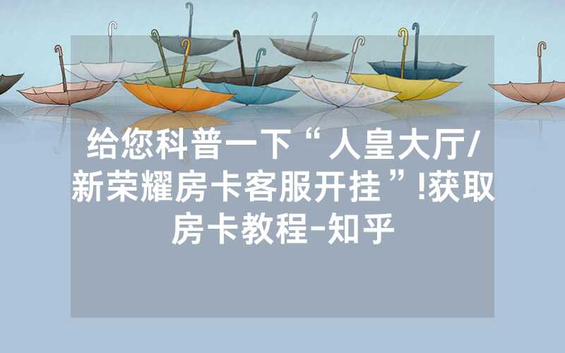 给您科普一下“人皇大厅/新荣耀房卡客服开挂”!获取房卡教程-知乎
