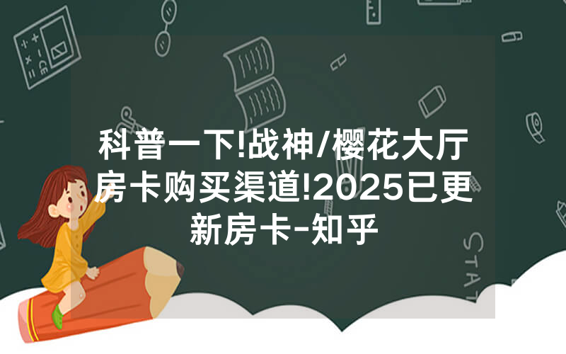 科普一下!战神/樱花大厅房卡购买渠道!2025已更新房卡-知乎