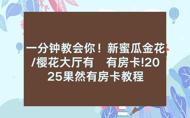 一分钟教会你！新蜜瓜金花/樱花大厅有沒有房卡!2025果然有房卡教程