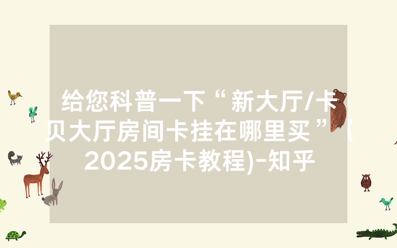 给您科普一下“新大厅/卡贝大厅房间卡挂在哪里买”（2025房卡教程)-知乎