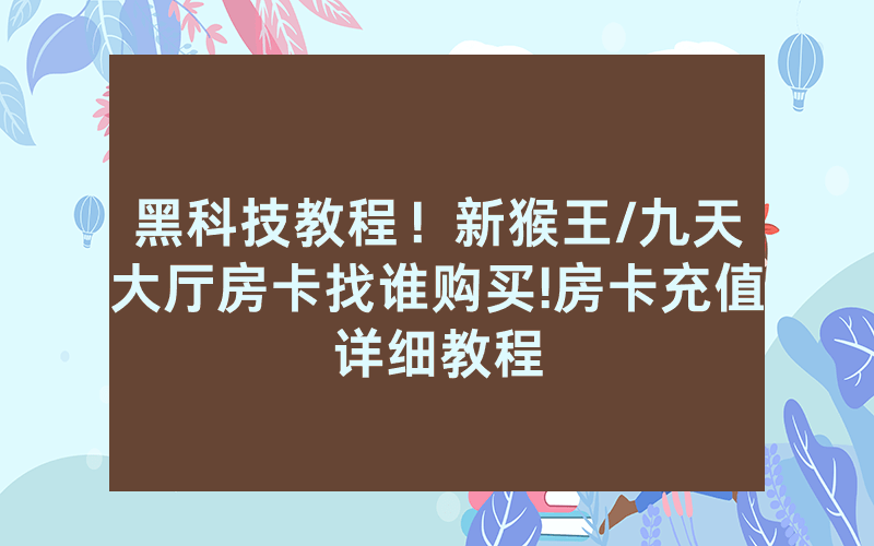 黑科技教程！新猴王/九天大厅房卡找谁购买!房卡充值详细教程