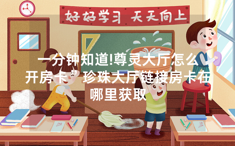 一分钟知道!尊灵大厅怎么开房卡”珍珠大厅链接房卡在哪里获取