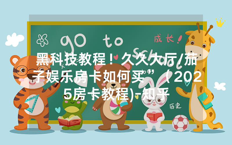 黑科技教程！久久大厅/茄子娱乐房卡如何买”（2025房卡教程)-知乎