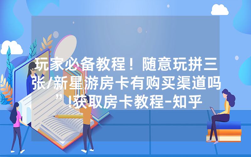 玩家必备教程！随意玩拼三张/新星游房卡有购买渠道吗”!获取房卡教程-知乎