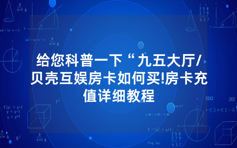 给您科普一下“九五大厅/贝壳互娱房卡如何买!房卡充值详细教程