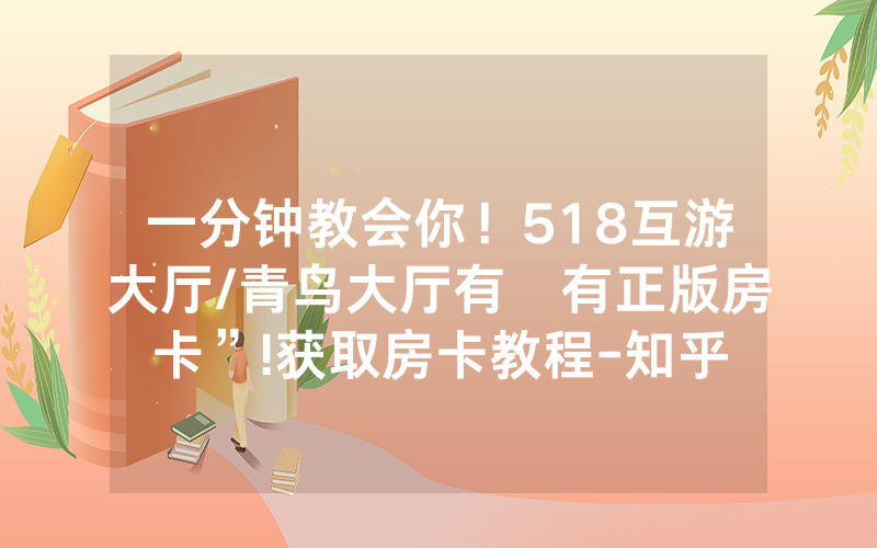 一分钟教会你！518互游大厅/青鸟大厅有沒有正版房卡”!获取房卡教程-知乎