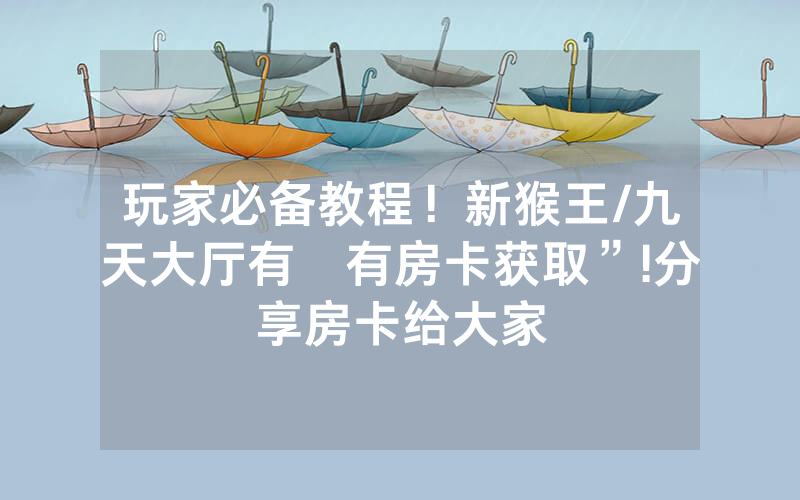 玩家必备教程！新猴王/九天大厅有沒有房卡获取”!分享房卡给大家