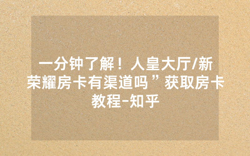 一分钟了解！人皇大厅/新荣耀房卡有渠道吗”获取房卡教程-知乎