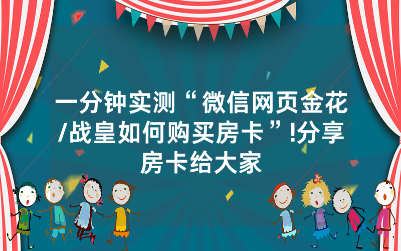 一分钟实测“微信网页金花/战皇如何购买房卡”!分享房卡给大家