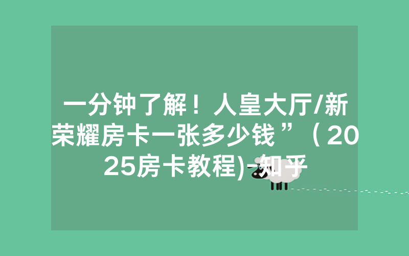 一分钟了解！人皇大厅/新荣耀房卡一张多少钱”（2025房卡教程)-知乎