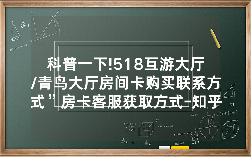 科普一下!518互游大厅/青鸟大厅房间卡购买联系方式”房卡客服获取方式-知乎