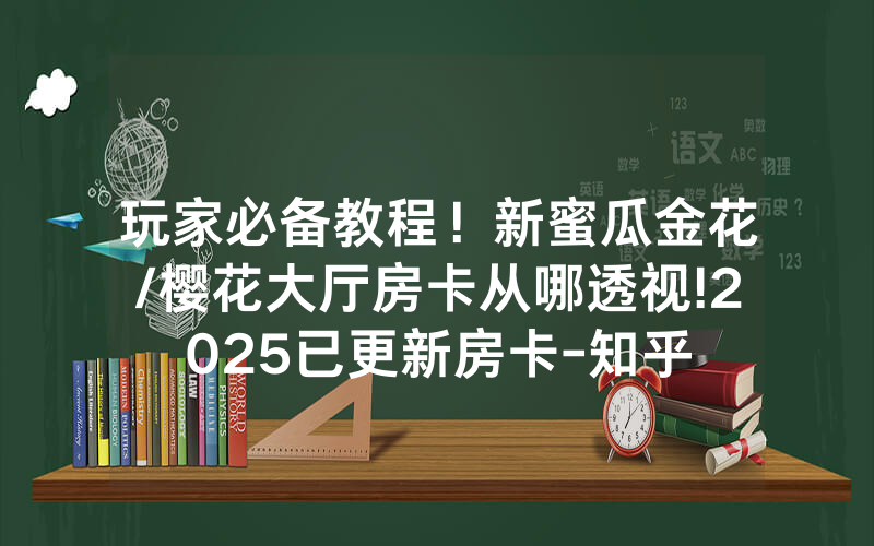 玩家必备教程！新蜜瓜金花/樱花大厅房卡从哪透视!2025已更新房卡-知乎
