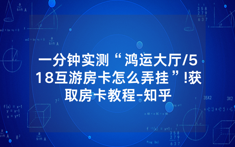 一分钟实测“鸿运大厅/518互游房卡怎么弄挂”!获取房卡教程-知乎