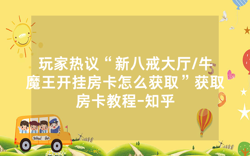 玩家热议“新八戒大厅/牛魔王开挂房卡怎么获取”获取房卡教程-知乎