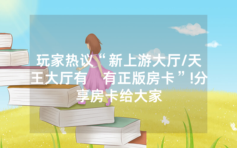 玩家热议“新上游大厅/天王大厅有沒有正版房卡”!分享房卡给大家
