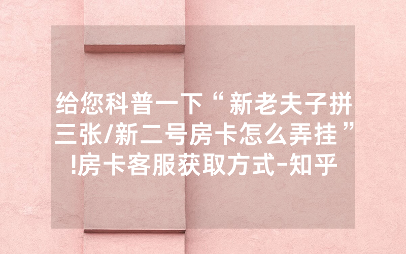 给您科普一下“新老夫子拼三张/新二号房卡怎么弄挂”!房卡客服获取方式-知乎