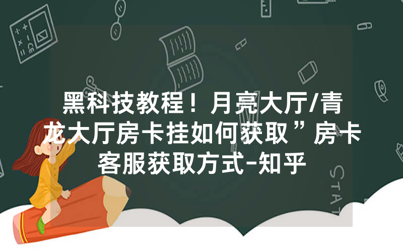 黑科技教程！月亮大厅/青龙大厅房卡挂如何获取”房卡客服获取方式-知乎