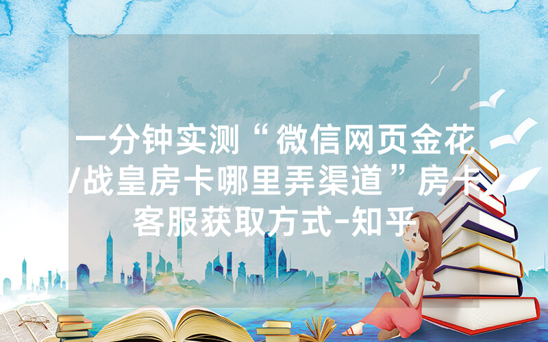 一分钟实测“微信网页金花/战皇房卡哪里弄渠道”房卡客服获取方式-知乎