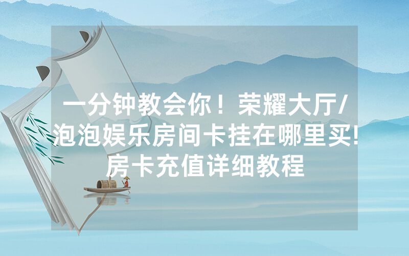 一分钟教会你！荣耀大厅/泡泡娱乐房间卡挂在哪里买!房卡充值详细教程