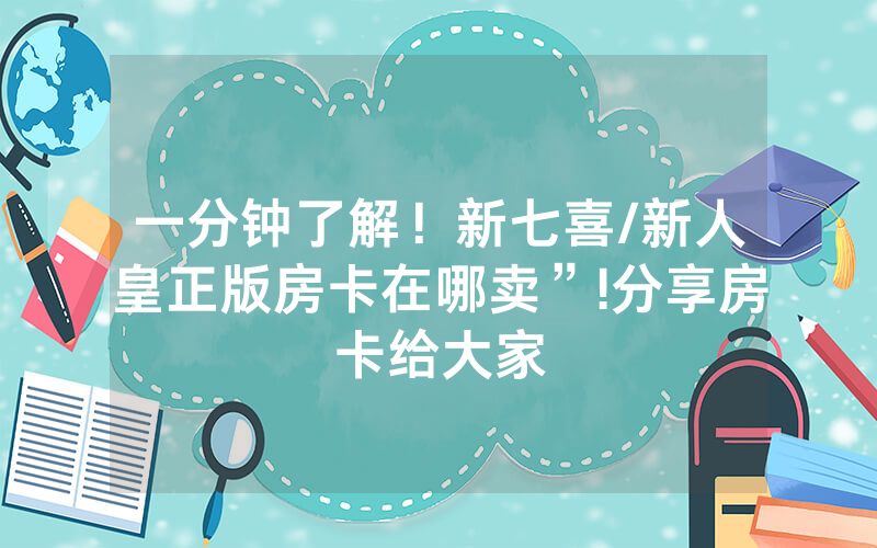 一分钟了解！新七喜/新人皇正版房卡在哪卖”!分享房卡给大家