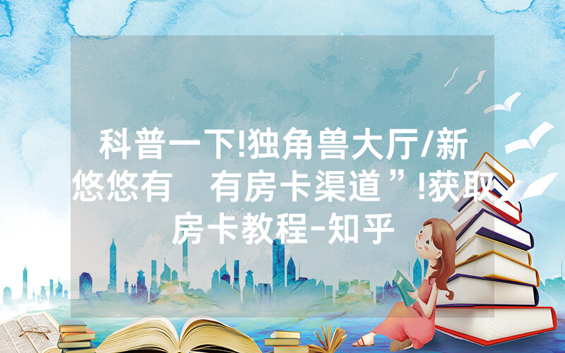 科普一下!独角兽大厅/新悠悠有沒有房卡渠道”!获取房卡教程-知乎
