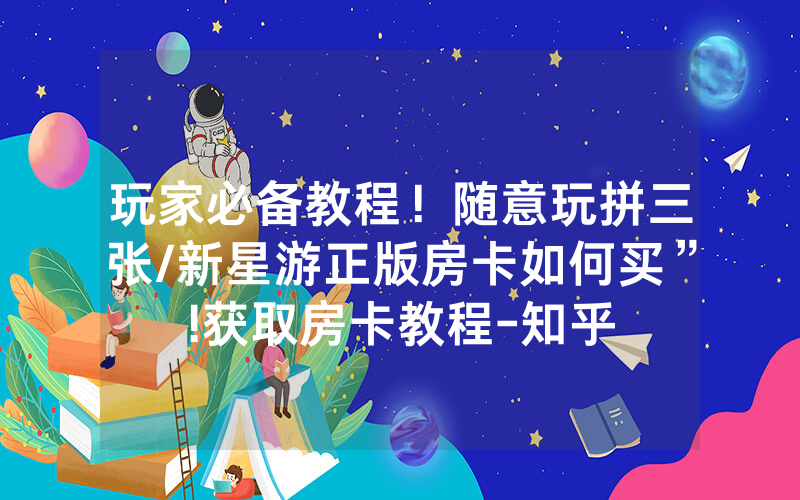 玩家必备教程！随意玩拼三张/新星游正版房卡如何买”!获取房卡教程-知乎