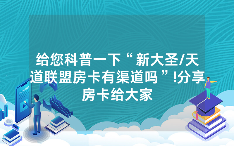 给您科普一下“新大圣/天道联盟房卡有渠道吗”!分享房卡给大家