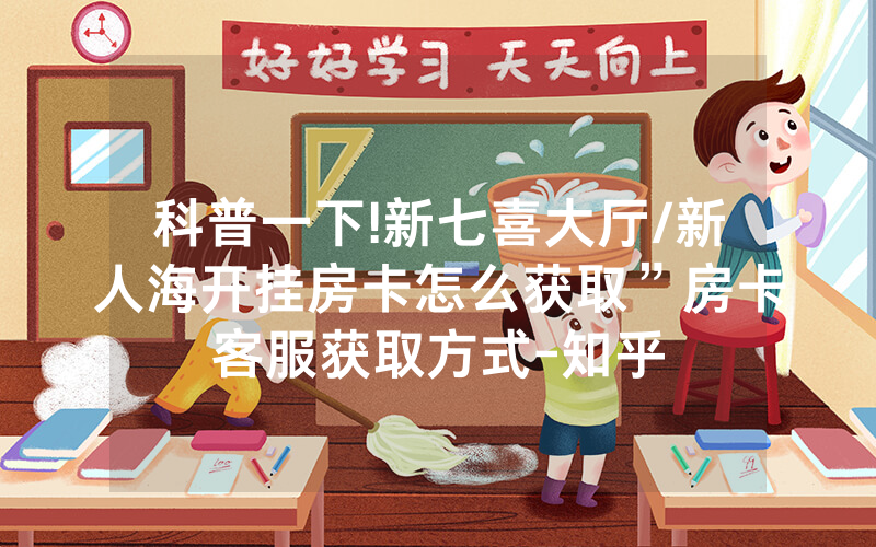 科普一下!新七喜大厅/新人海开挂房卡怎么获取”房卡客服获取方式-知乎